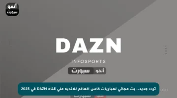 تردد جديد.. بث مجاني لمباريات كأس العالم للأندية على قناة DAZN في 2025